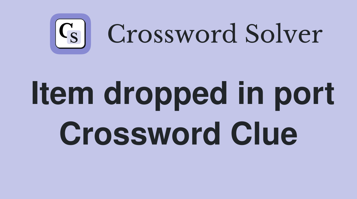 Item dropped in port Crossword Clue