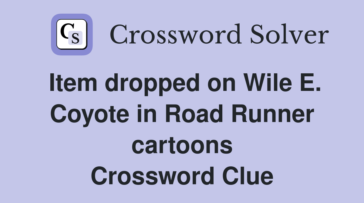 Item dropped on Wile E. Coyote in Road Runner cartoons Crossword Clue
