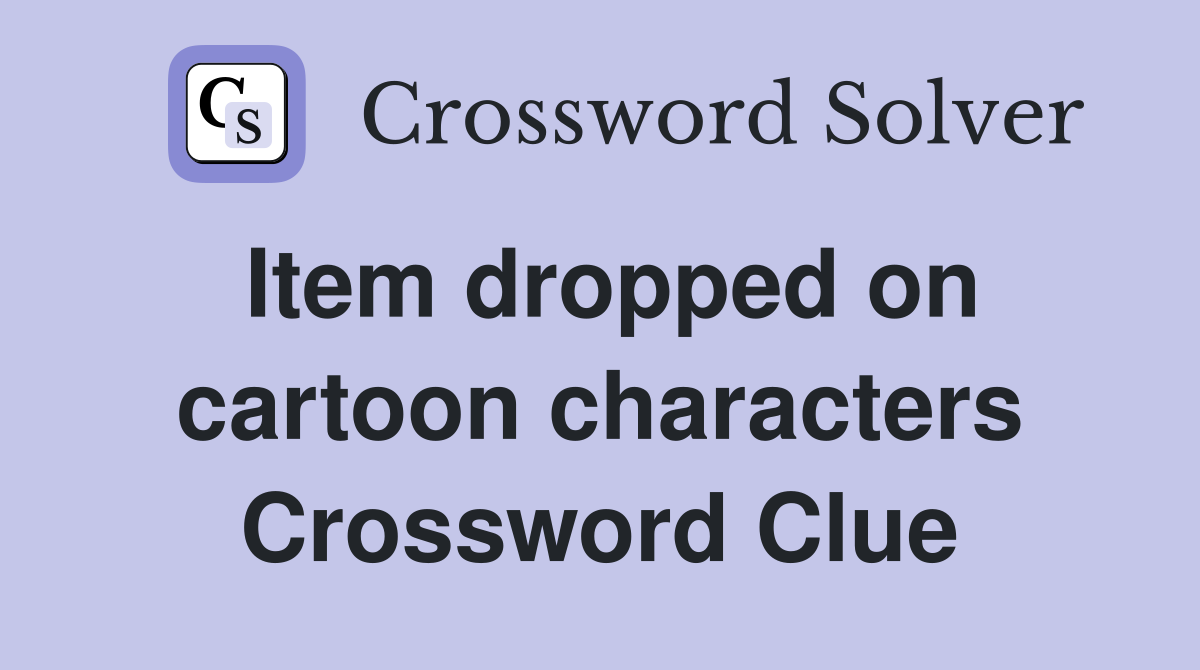 Item dropped on cartoon characters Crossword Clue