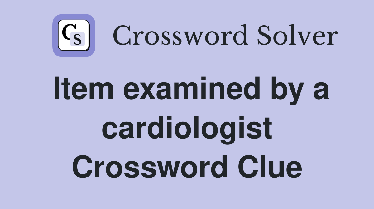 Item examined by a cardiologist Crossword Clue