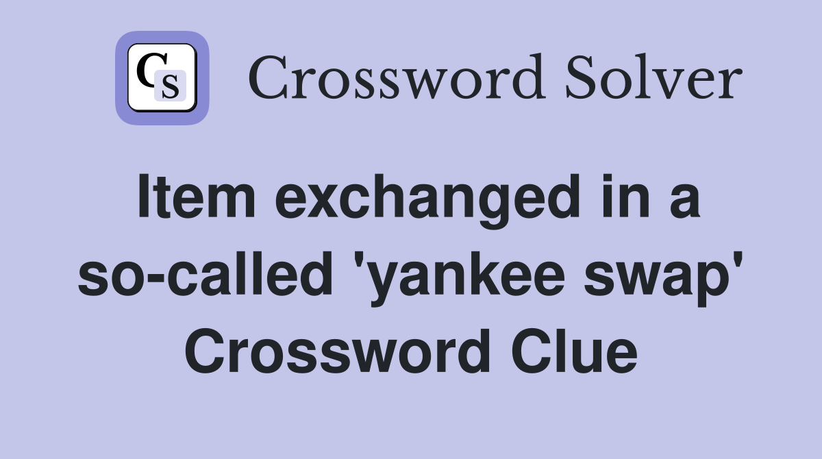 Item exchanged in a so-called 'yankee swap' Crossword Clue