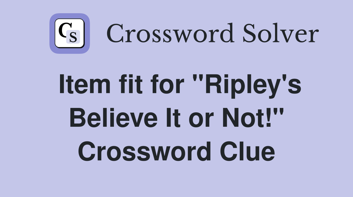 Item fit for "Ripley's Believe It or Not!" Crossword Clue