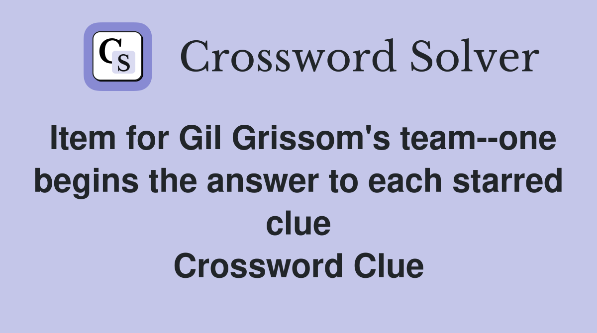 Item for Gil Grissom's team--one begins the answer to each starred clue Crossword Clue