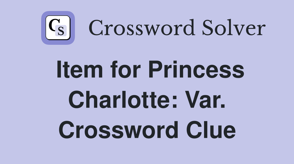 Item for Princess Charlotte: Var. Crossword Clue