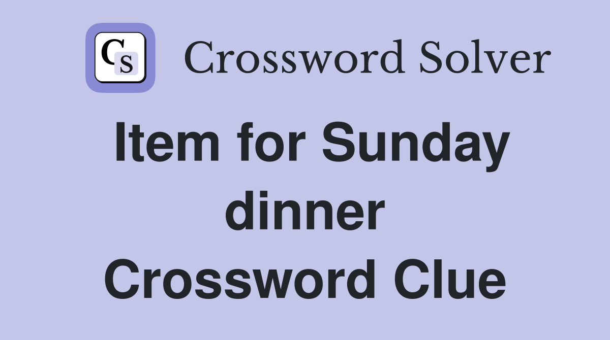 Item for Sunday dinner Crossword Clue