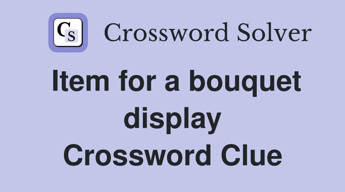 Item for a bouquet display Crossword Clue
