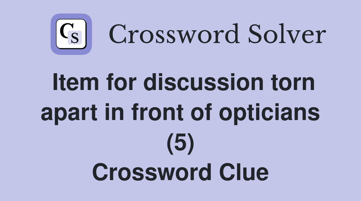 Item for discussion torn apart in front of opticians (5) Crossword Clue