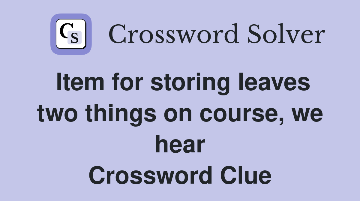 Item for storing leaves two things on course, we hear Crossword Clue