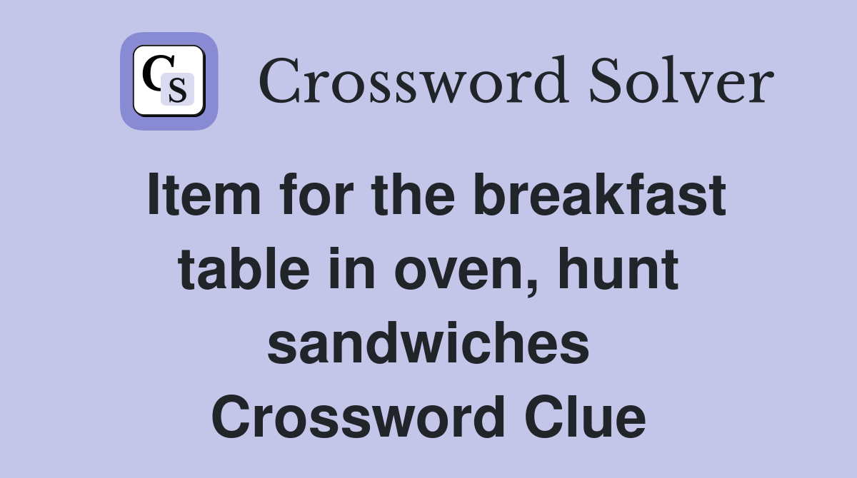 Item for the breakfast table in oven, hunt sandwiches Crossword Clue