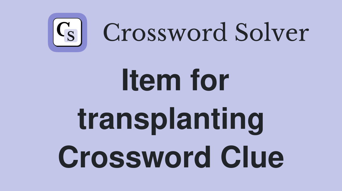 Item for transplanting Crossword Clue