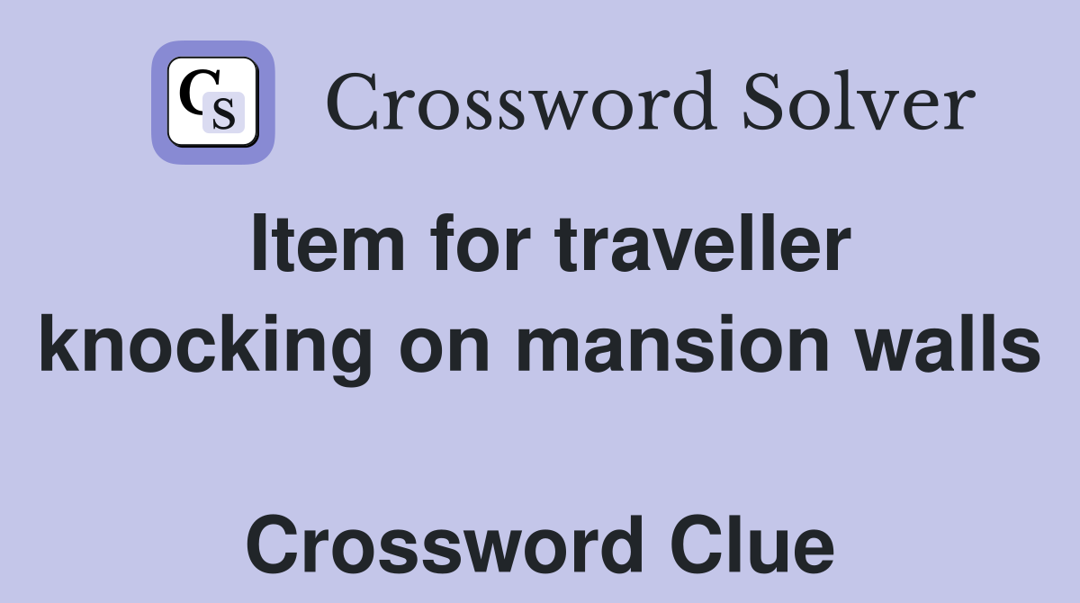 Item for traveller knocking on mansion walls  Crossword Clue