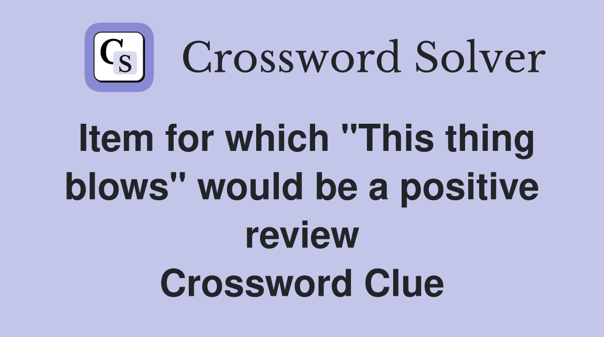 Item for which "This thing blows" would be a positive review Crossword Clue