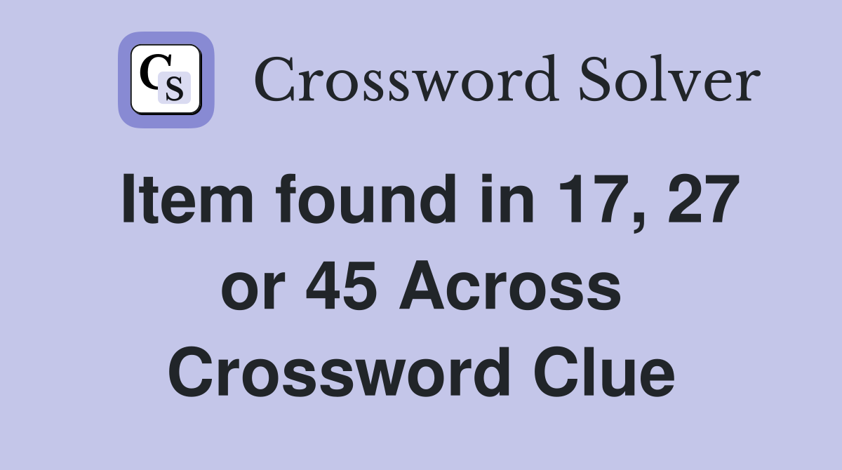 Item found in 17, 27 or 45 Across Crossword Clue