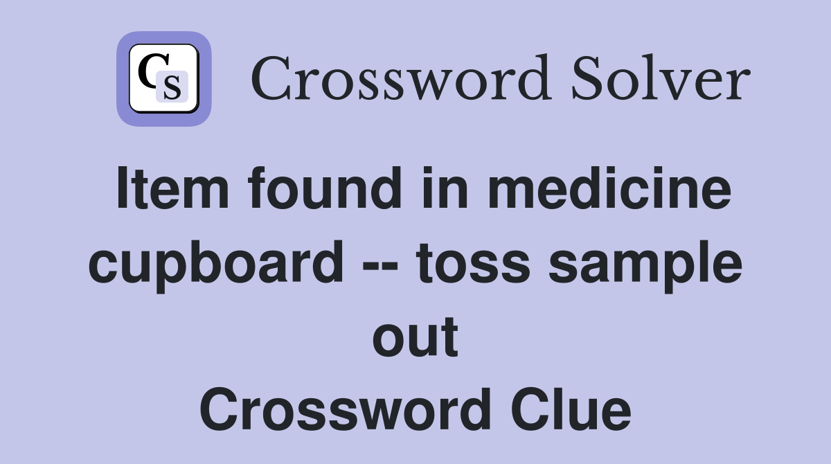 Item found in medicine cupboard -- toss sample out Crossword Clue