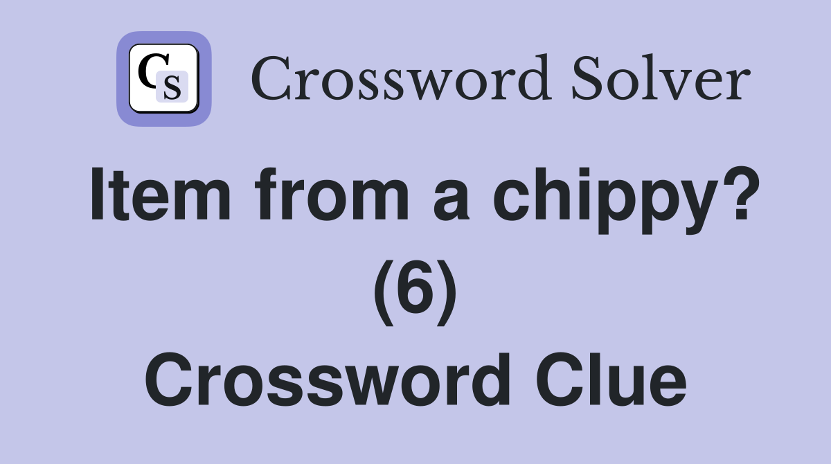 Item from a chippy? (6) Crossword Clue