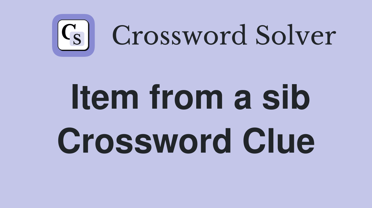 Item from a sib Crossword Clue