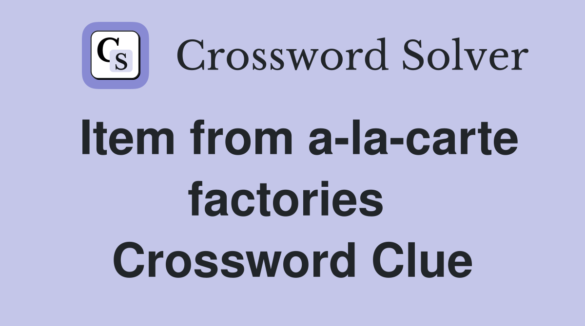 Item from a-la-carte factories  Crossword Clue