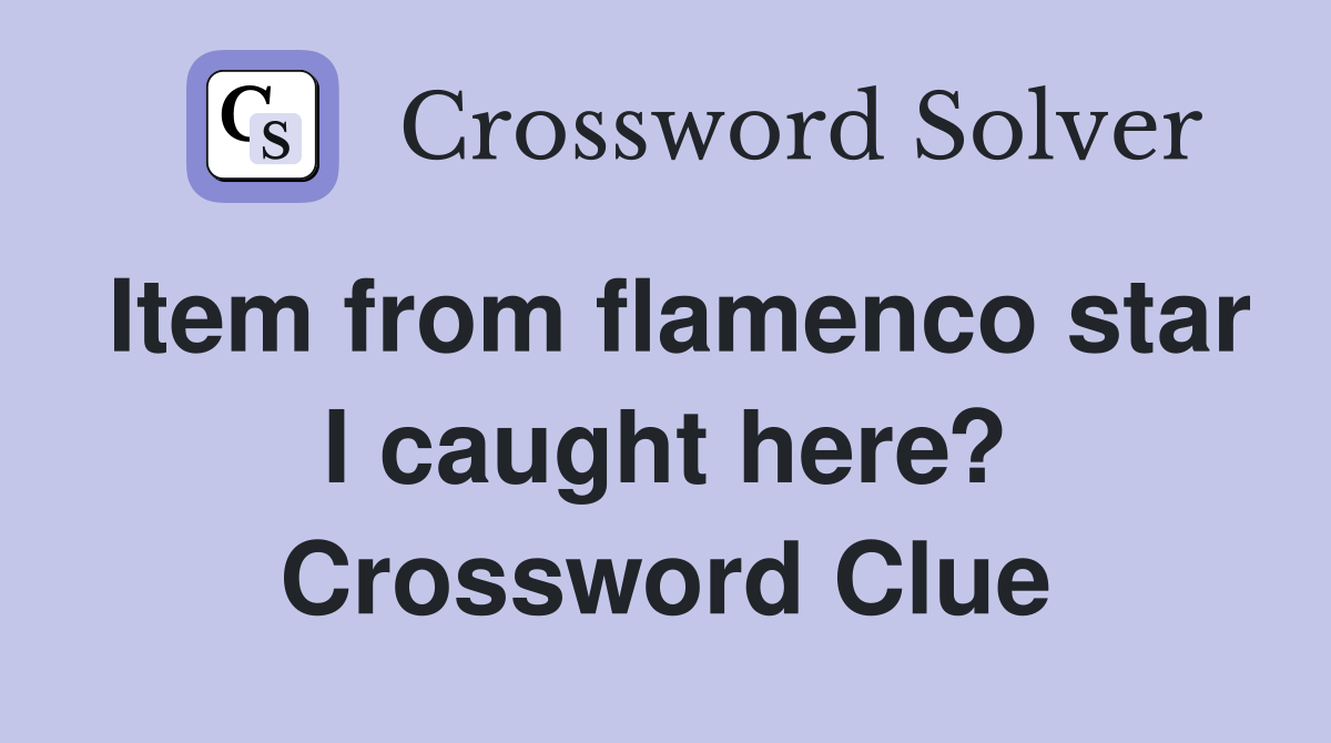 Item from flamenco star I caught here? Crossword Clue