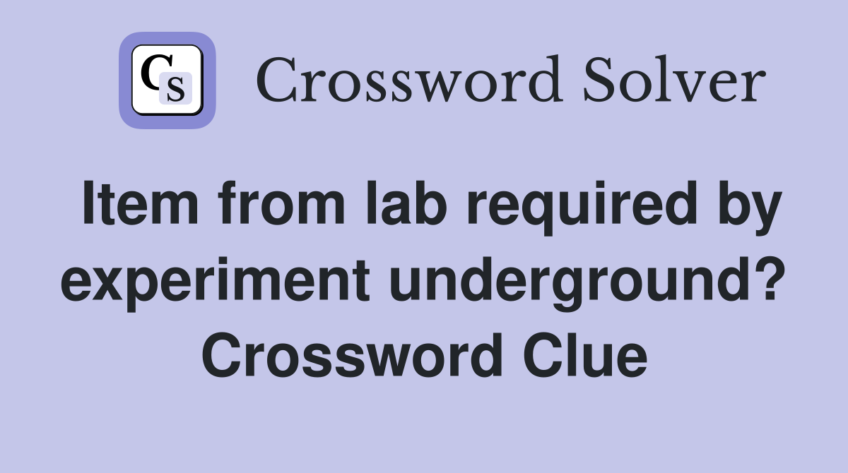 Item from lab required by experiment underground? Crossword Clue