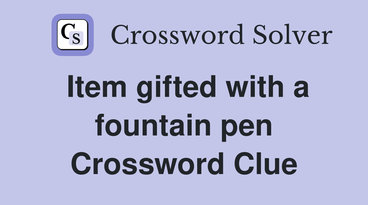 Item gifted with a fountain pen Crossword Clue