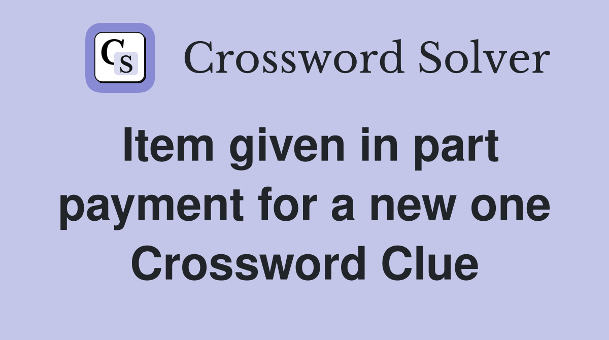Item given in part payment for a new one Crossword Clue