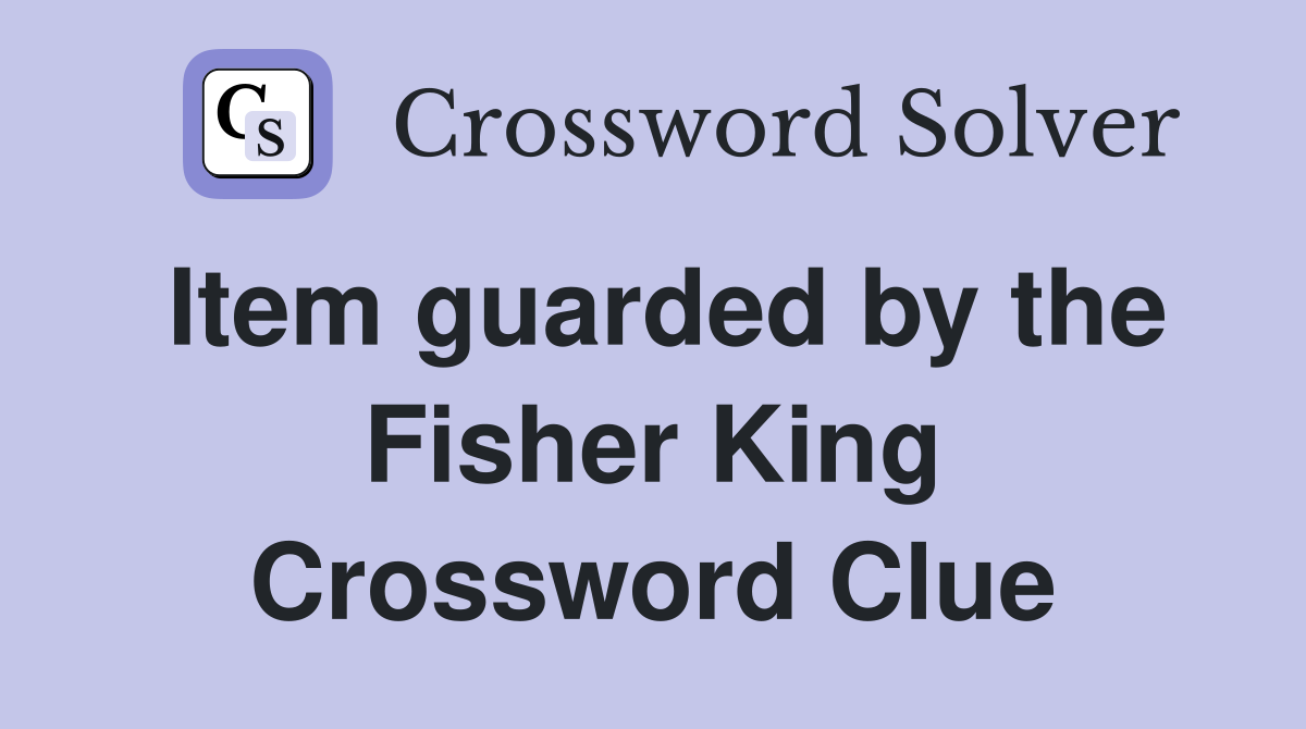 Item guarded by the Fisher King Crossword Clue