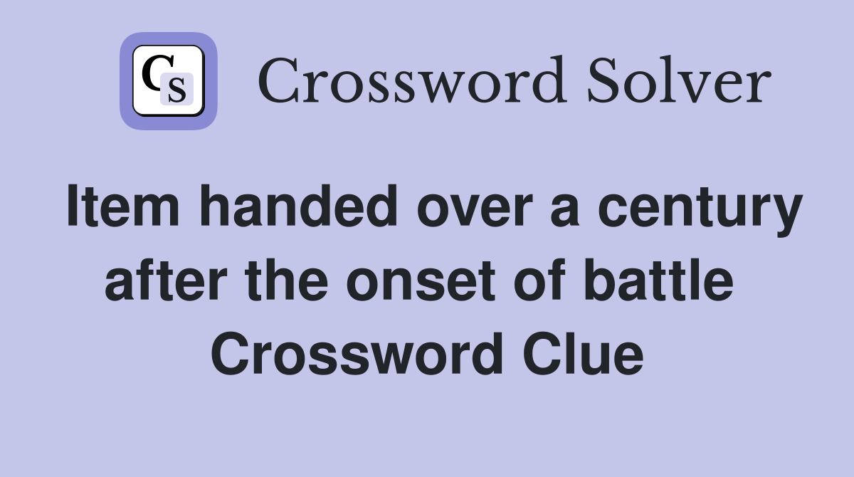 Item handed over a century after the onset of battle  Crossword Clue