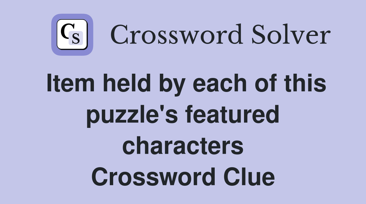 Item held by each of this puzzle's featured characters Crossword Clue