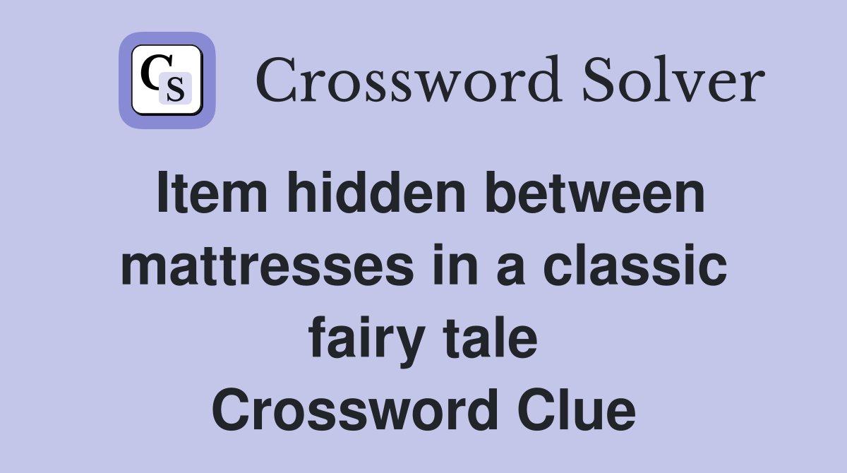 Item hidden between mattresses in a classic fairy tale Crossword Clue