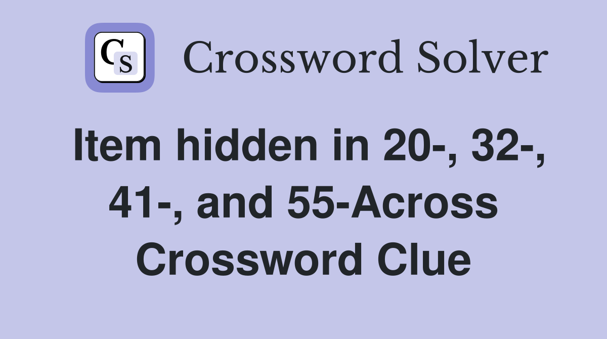 Item hidden in 20-, 32-, 41-, and 55-Across Crossword Clue