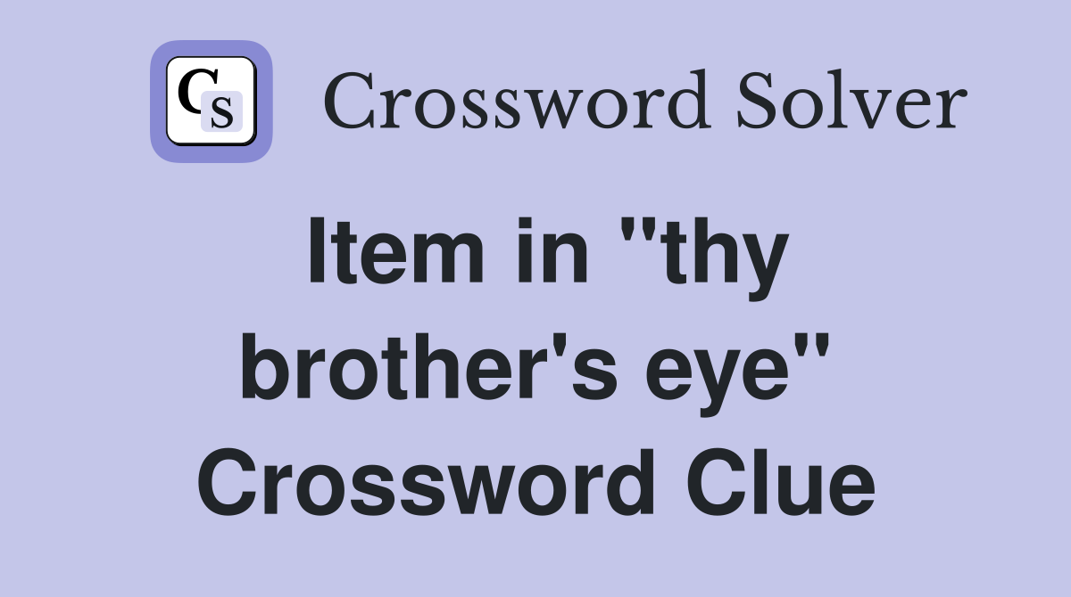 Item in "thy brother's eye" Crossword Clue