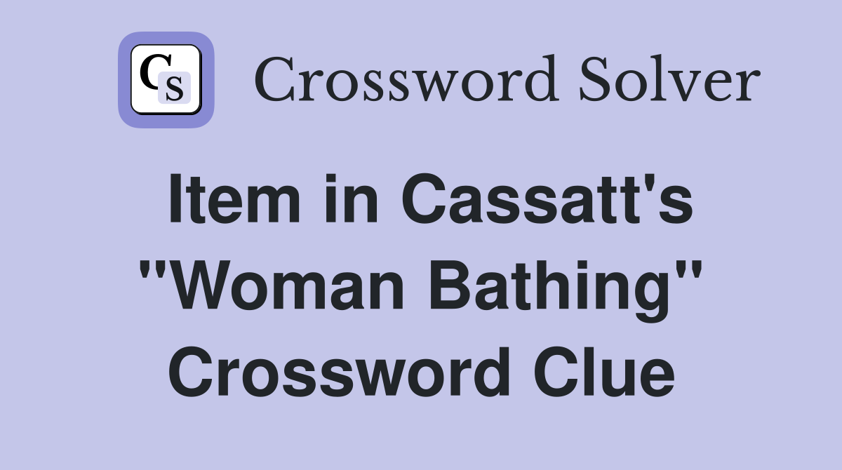 Item in Cassatt's "Woman Bathing" Crossword Clue