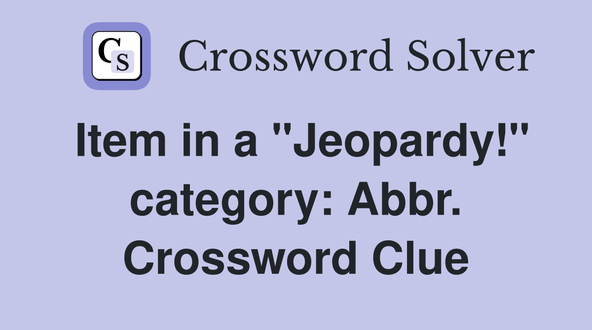 Item in a "Jeopardy!" category: Abbr. Crossword Clue