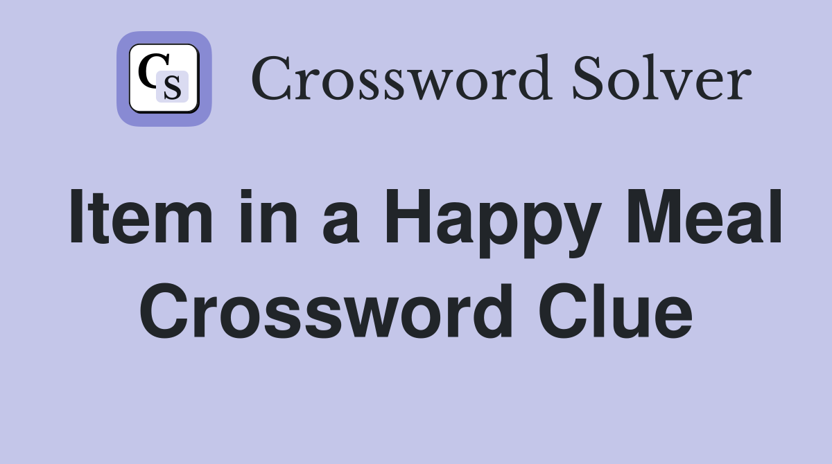 Item in a Happy Meal Crossword Clue