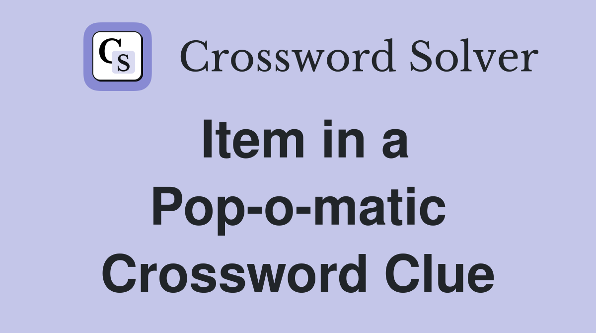 Item in a Pop-o-matic Crossword Clue