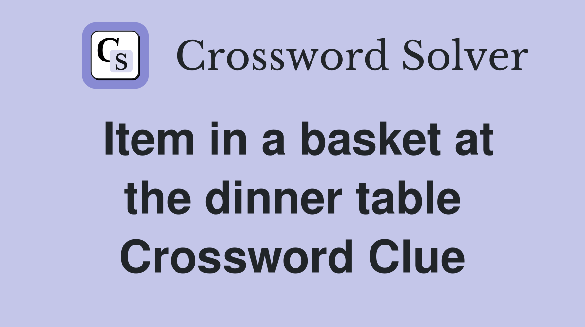 Item in a basket at the dinner table Crossword Clue