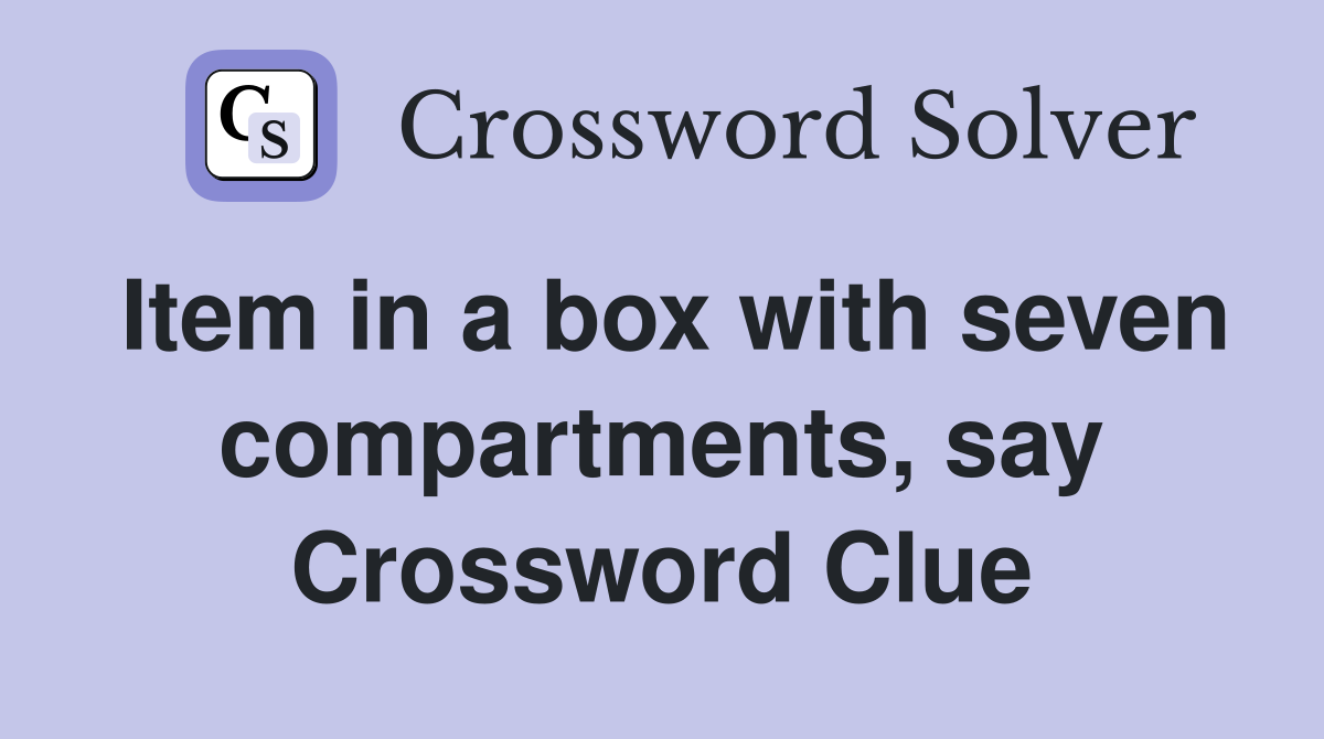 Item in a box with seven compartments, say Crossword Clue