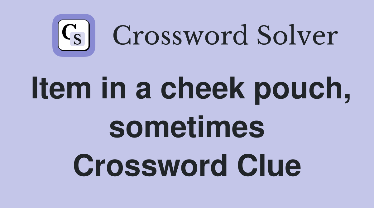 Item in a cheek pouch, sometimes Crossword Clue