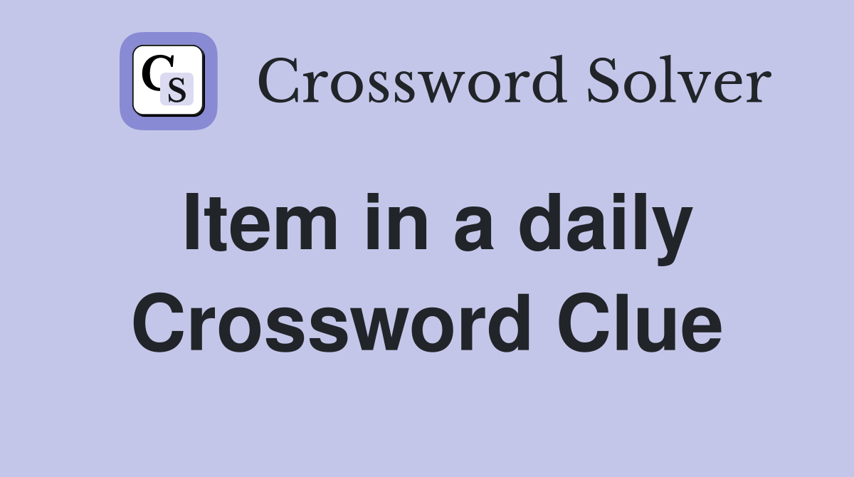 Item in a daily Crossword Clue