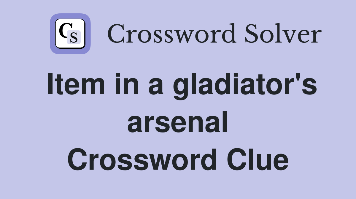 Item in a gladiator's arsenal Crossword Clue