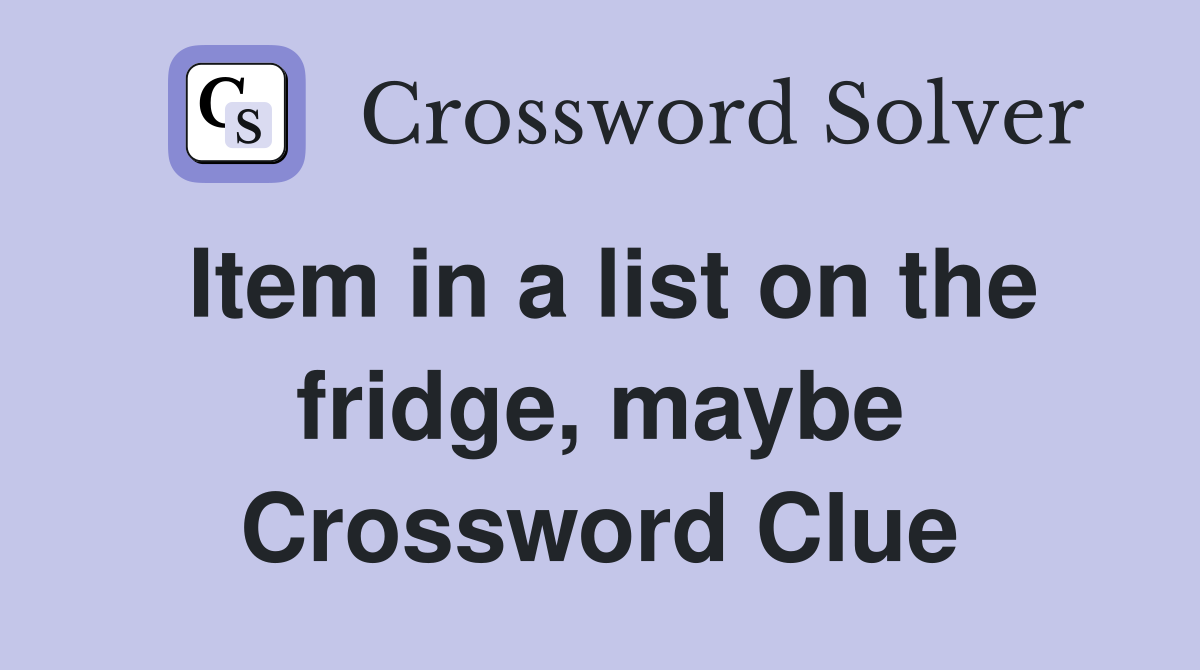Item in a list on the fridge, maybe Crossword Clue
