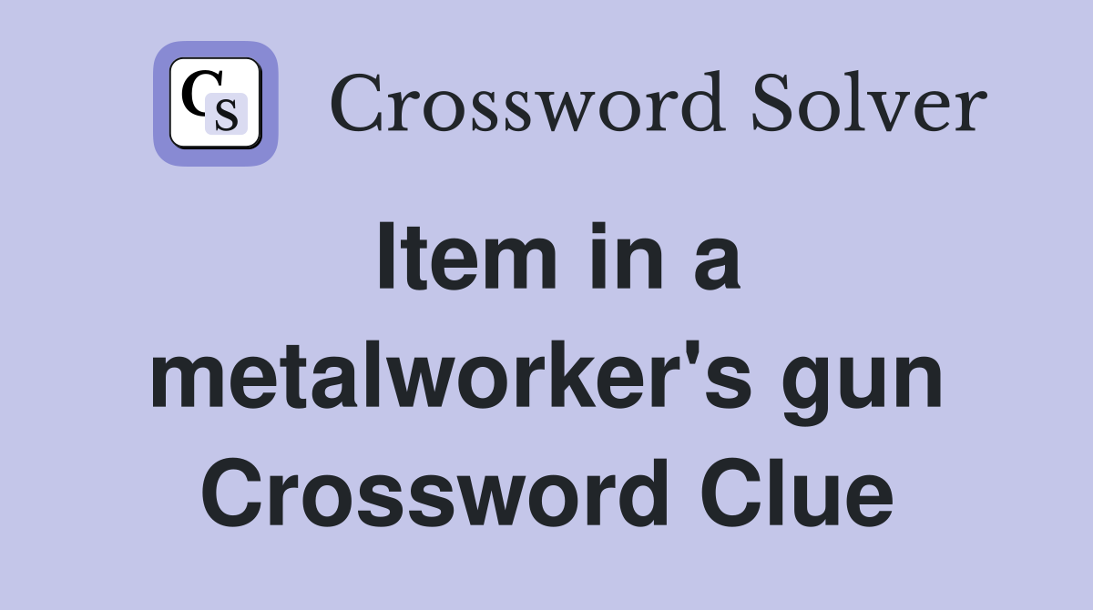 Item in a metalworker's gun Crossword Clue