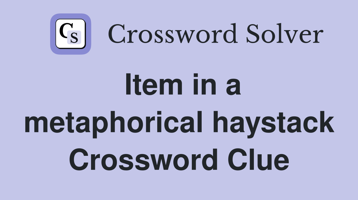 Item in a metaphorical haystack Crossword Clue