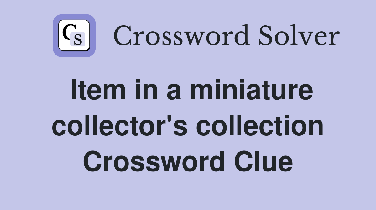 Item in a miniature collector's collection Crossword Clue