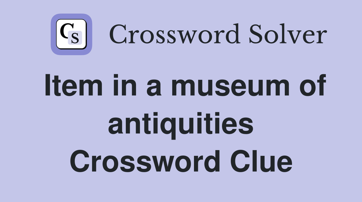 Item in a museum of antiquities Crossword Clue