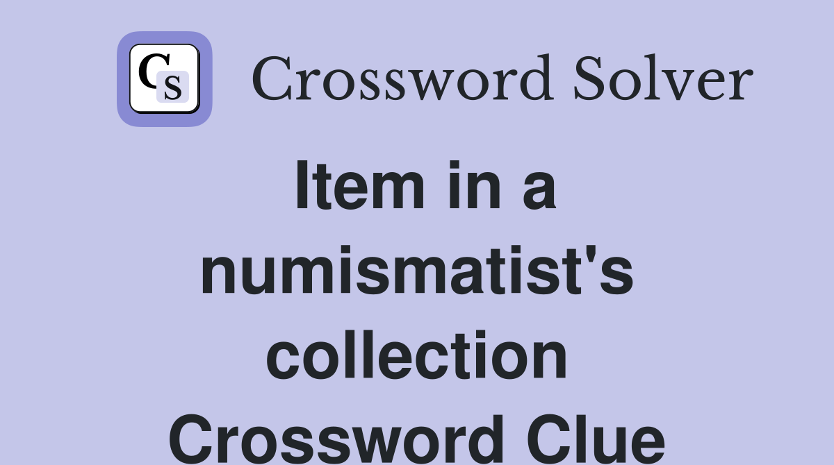 Item in a numismatist's collection Crossword Clue
