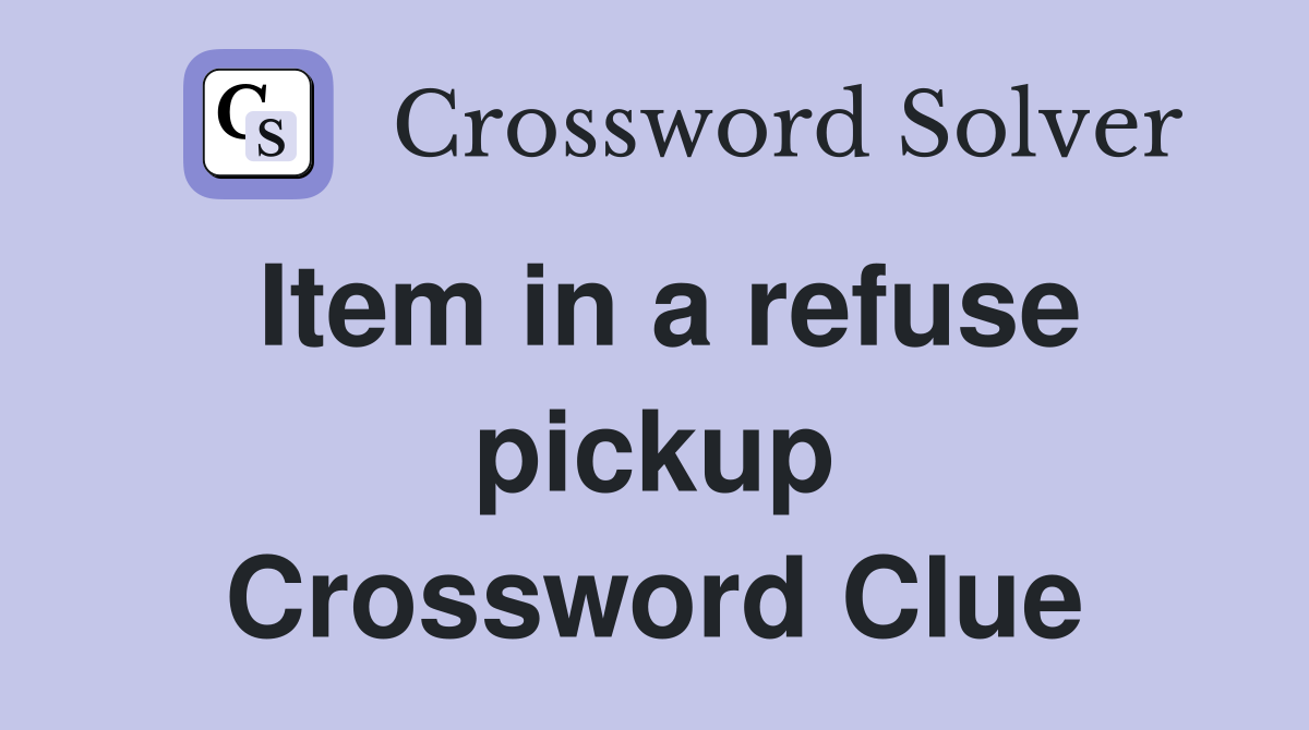 Item in a refuse pickup Crossword Clue