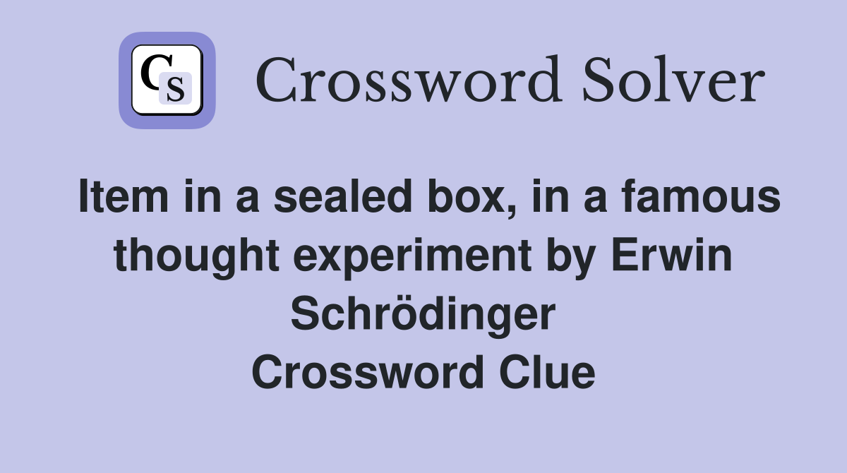 Item in a sealed box, in a famous thought experiment by Erwin Schrödinger Crossword Clue