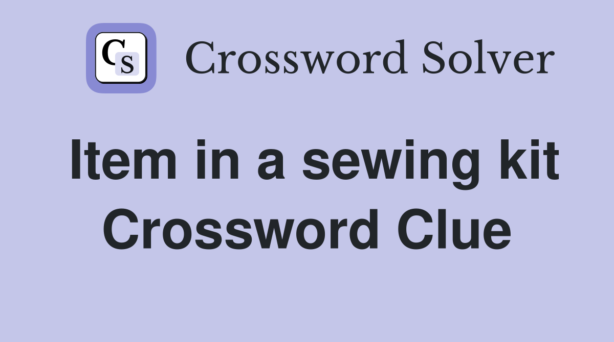 Item in a sewing kit Crossword Clue