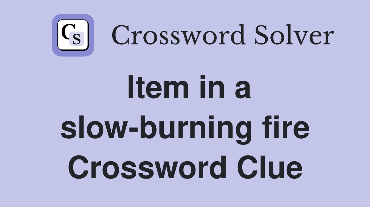 Item in a slow-burning fire Crossword Clue